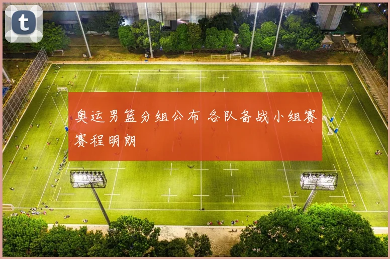奥运男篮分组公布 各队备战小组赛赛程明朗