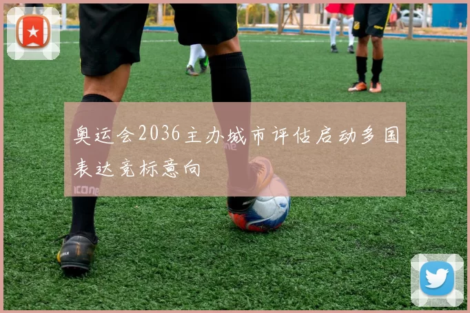 奥运会2036主办城市评估启动多国表达竞标意向