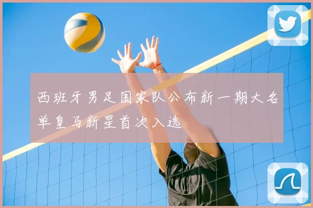 西班牙男足国家队公布新一期大名单皇马新星首次入选