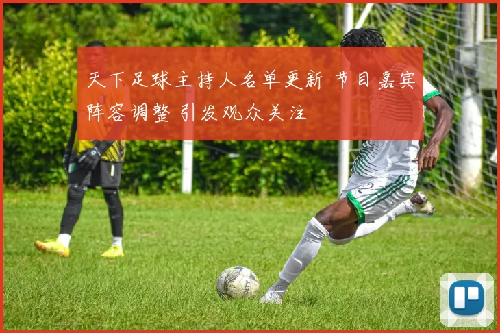 天下足球主持人名单更新 节目嘉宾阵容调整 引发观众关注