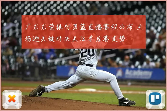 广东东莞银行男篮直播赛程公布 主场迎关键对决关注季后赛走势