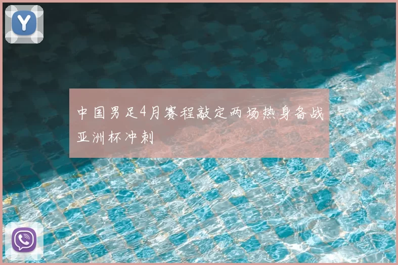 中国男足4月赛程敲定两场热身备战亚洲杯冲刺