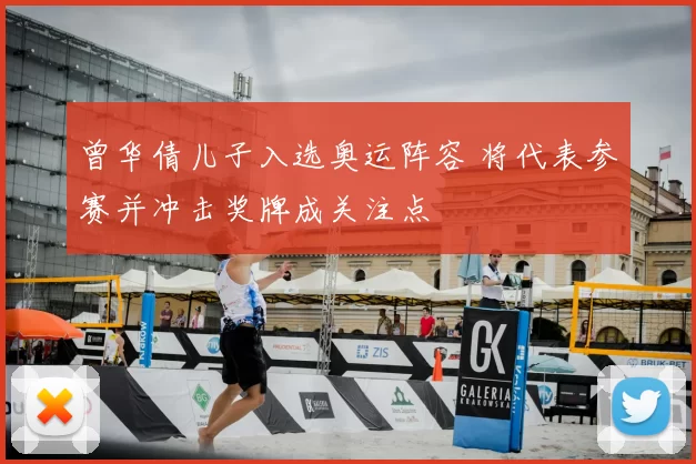 曾华倩儿子入选奥运阵容 将代表参赛并冲击奖牌成关注点