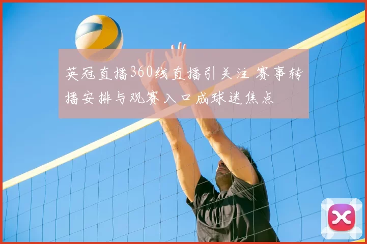 英冠直播360线直播引关注 赛事转播安排与观赛入口成球迷焦点