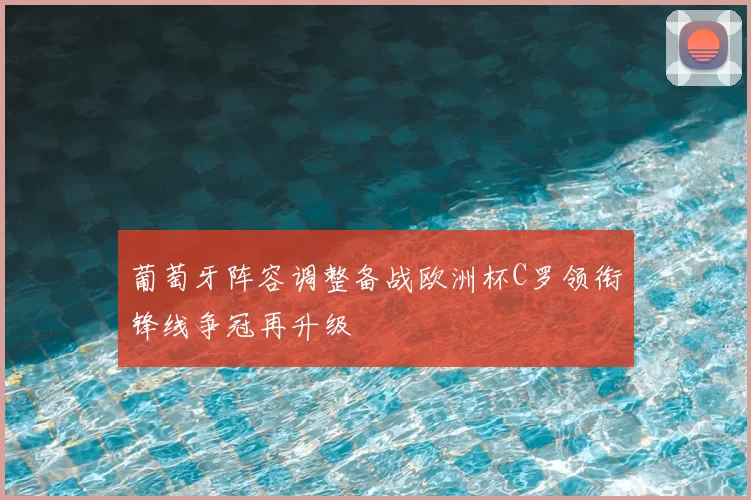 葡萄牙阵容调整备战欧洲杯C罗领衔锋线争冠再升级