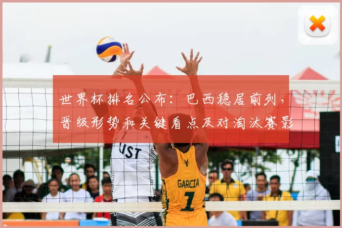 世界杯排名公布:巴西稳居前列,晋级形势和关键看点及对淘汰赛影响