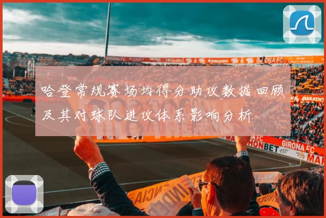 哈登常规赛场均得分助攻数据回顾及其对球队进攻体系影响分析