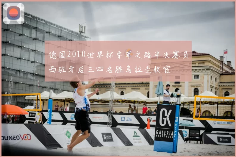 德国2010世界杯季军之路半决赛负西班牙后三四名胜乌拉圭收官