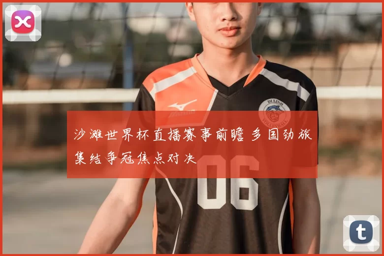 沙滩世界杯直播赛事前瞻 多国劲旅集结争冠焦点对决