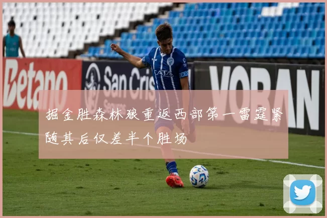 掘金胜森林狼重返西部第一雷霆紧随其后仅差半个胜场