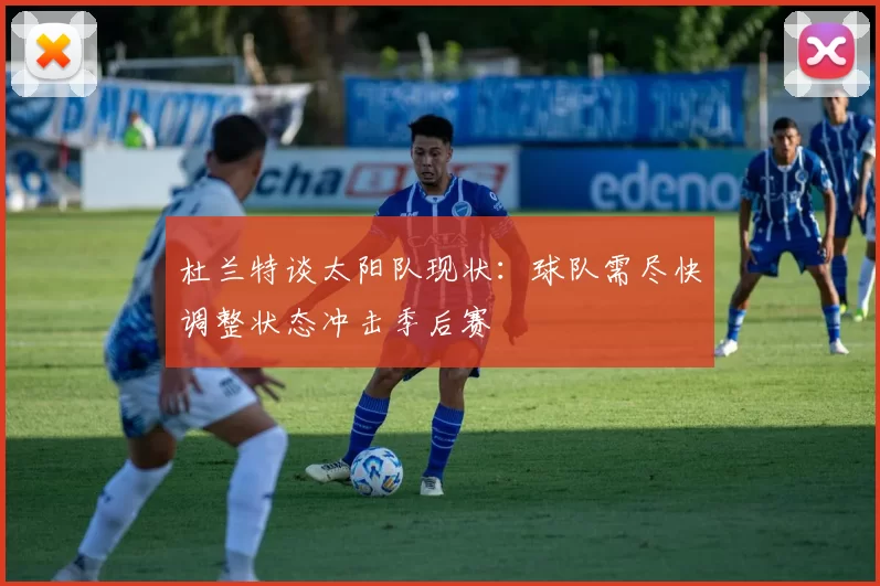 杜兰特谈太阳队现状：球队需尽快调整状态冲击季后赛