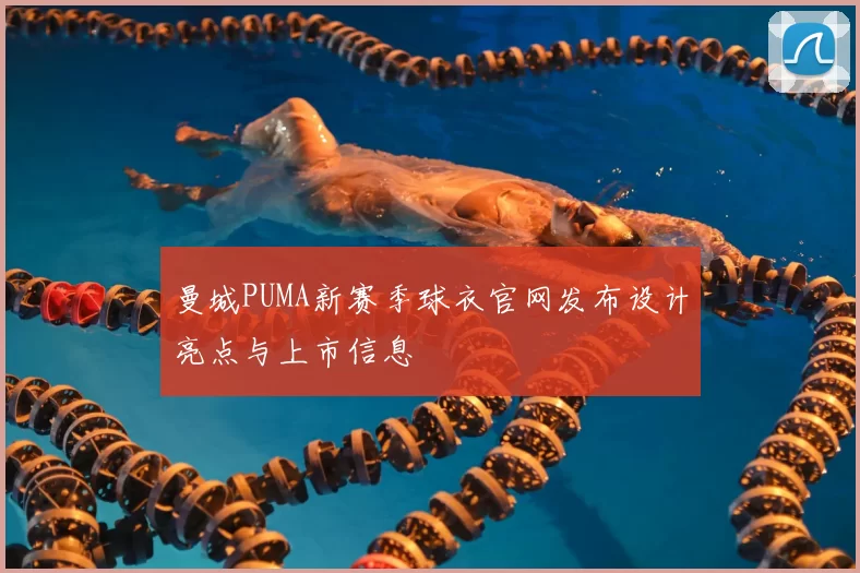 曼城PUMA新赛季球衣官网发布设计亮点与上市信息