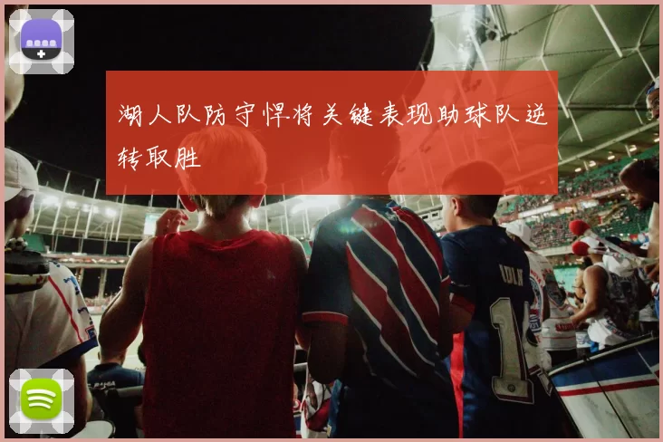 湖人队防守悍将关键表现助球队逆转取胜