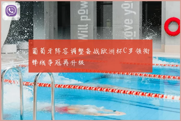 葡萄牙阵容调整备战欧洲杯C罗领衔锋线争冠再升级