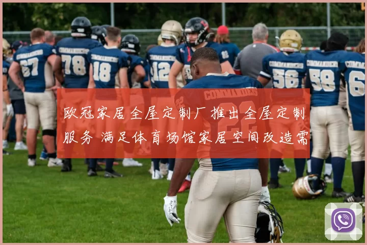 欧冠家居全屋定制厂推出全屋定制服务 满足体育场馆家居空间改造需求