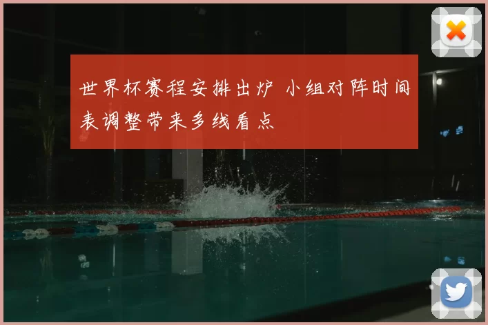 世界杯赛程安排出炉 小组对阵时间表调整带来多线看点