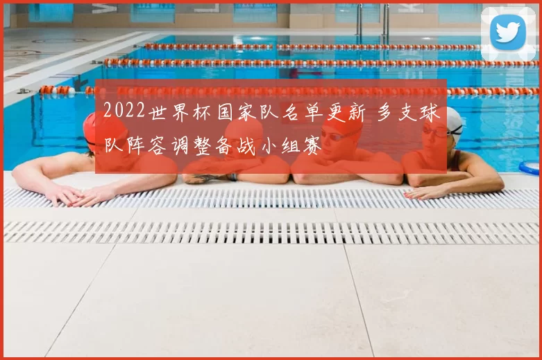 2022世界杯国家队名单更新 多支球队阵容调整备战小组赛