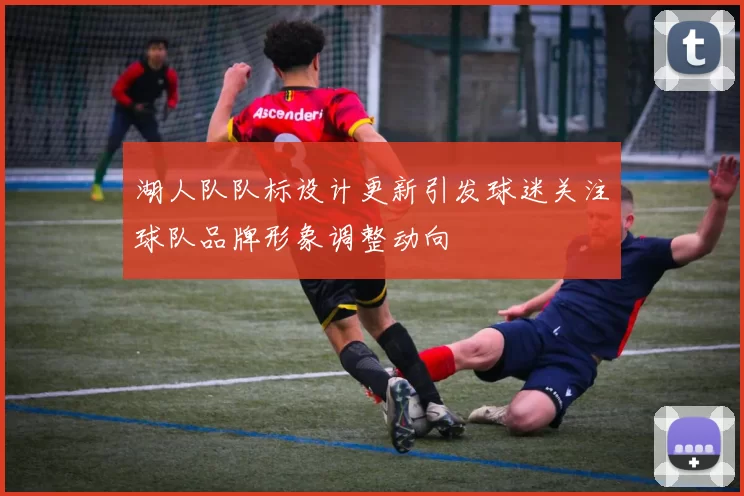 湖人队队标设计更新引发球迷关注球队品牌形象调整动向