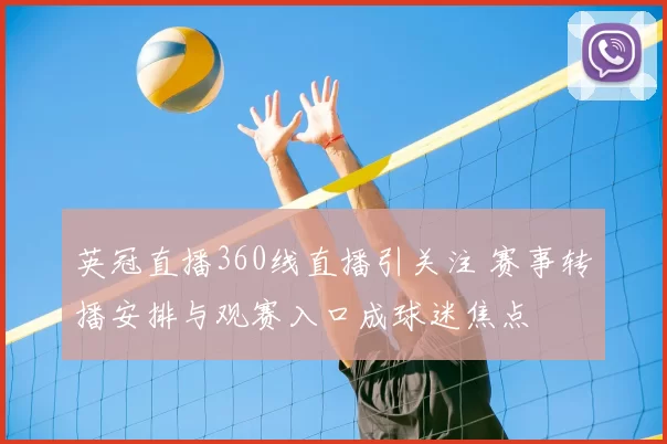 英冠直播360线直播引关注 赛事转播安排与观赛入口成球迷焦点