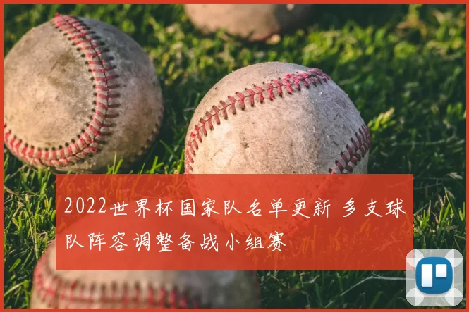 2022世界杯国家队名单更新 多支球队阵容调整备战小组赛