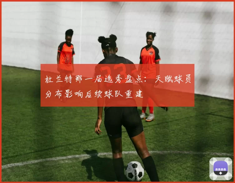 杜兰特那一届选秀盘点：天赋球员分布影响后续球队重建