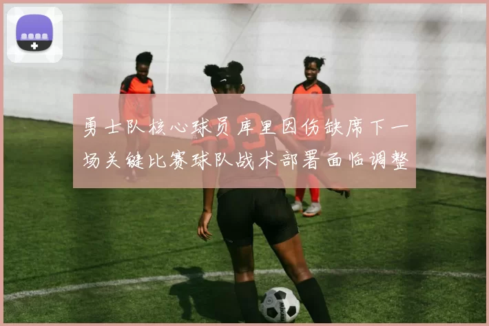 勇士队核心球员库里因伤缺席下一场关键比赛球队战术部署面临调整