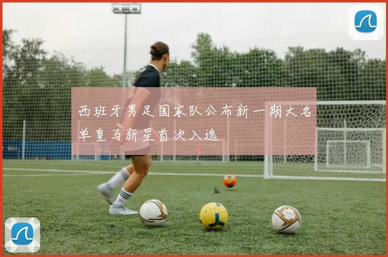 西班牙男足国家队公布新一期大名单皇马新星首次入选