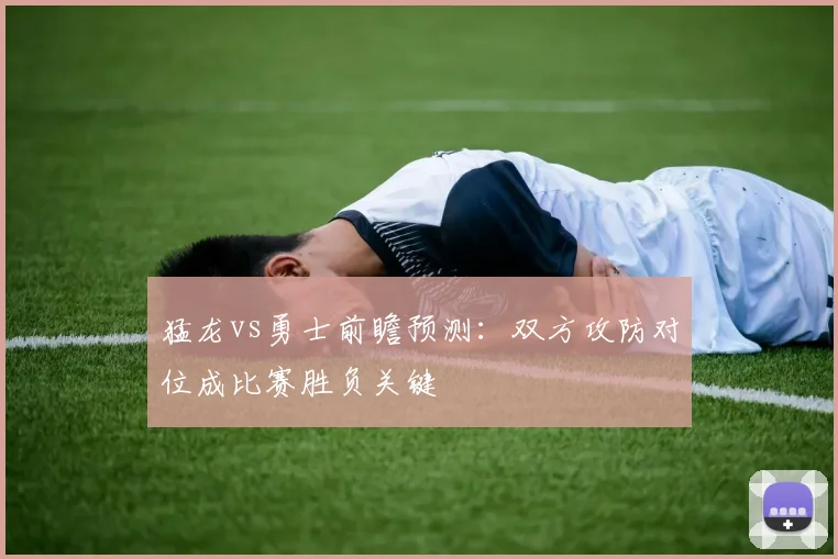 猛龙vs勇士前瞻预测：双方攻防对位成比赛胜负关键