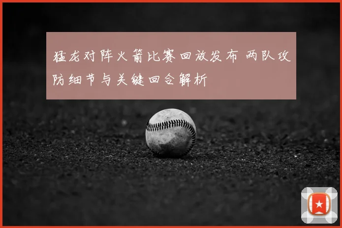 猛龙对阵火箭比赛回放发布 两队攻防细节与关键回合解析