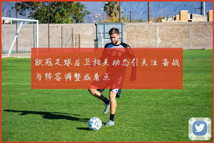 欧冠足球后卫相关动态引关注 备战与阵容调整成看点