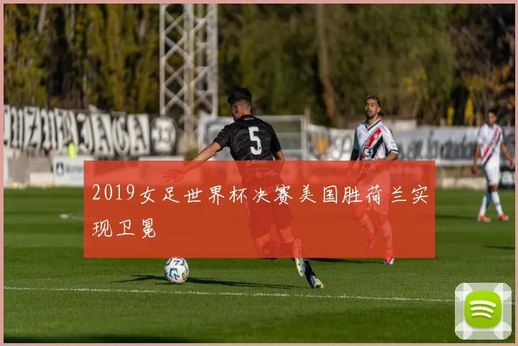 2019女足世界杯决赛美国胜荷兰实现卫冕
