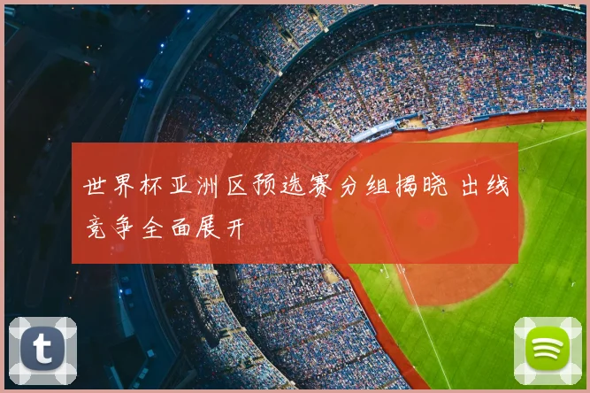 世界杯亚洲区预选赛分组揭晓 出线竞争全面展开
