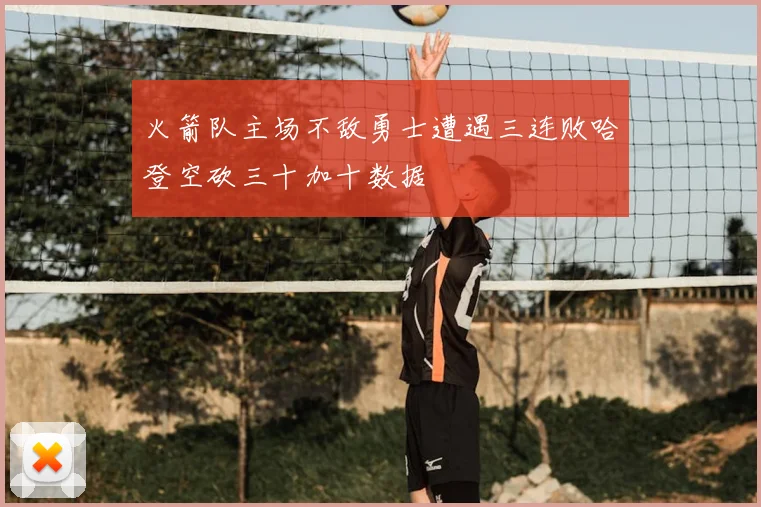 火箭队主场不敌勇士遭遇三连败哈登空砍三十加十数据