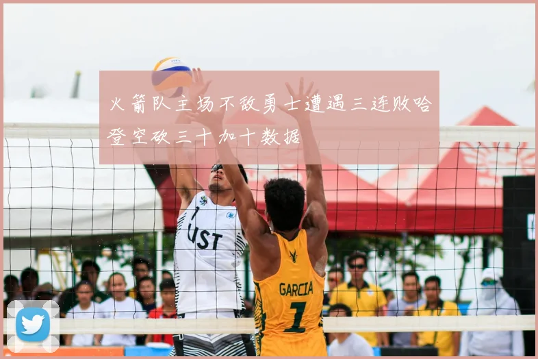 火箭队主场不敌勇士遭遇三连败哈登空砍三十加十数据