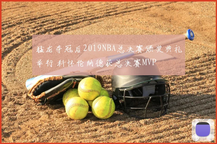 猛龙夺冠后2019NBA总决赛颁奖典礼举行 科怀伦纳德获总决赛MVP