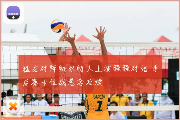猛龙对阵凯尔特人上演强强对话 季后赛卡位战悬念延续
