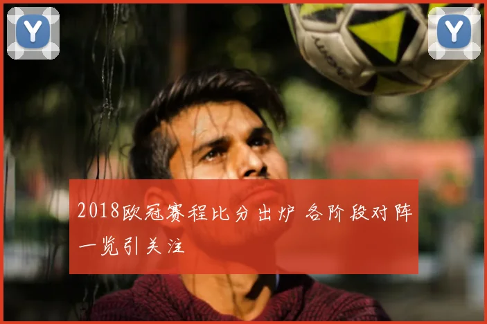 2018欧冠赛程比分出炉 各阶段对阵一览引关注